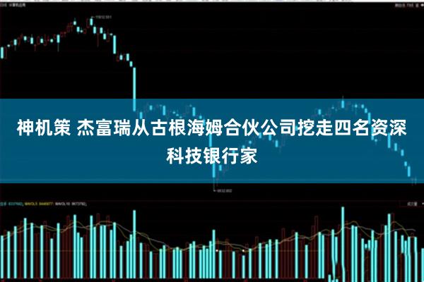 神机策 杰富瑞从古根海姆合伙公司挖走四名资深科技银行家