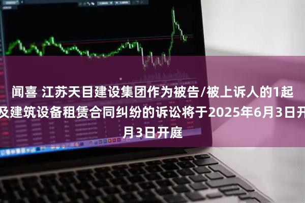 闻喜 江苏天目建设集团作为被告/被上诉人的1起涉及建筑设备租赁合同纠纷的诉讼将于2025年6月3日开庭