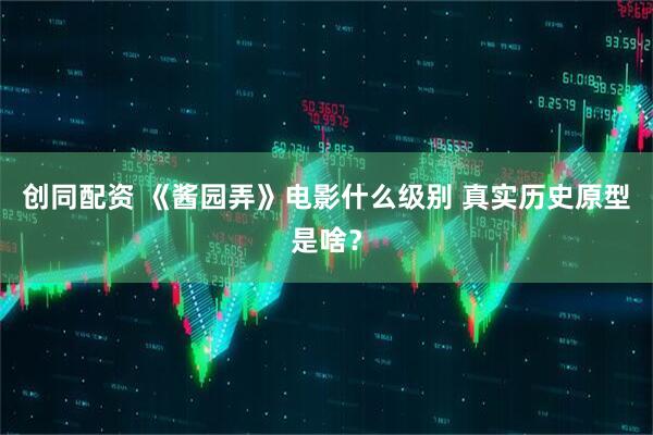 创同配资 《酱园弄》电影什么级别 真实历史原型是啥？