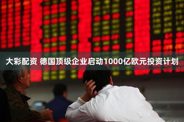大彩配资 德国顶级企业启动1000亿欧元投资计划