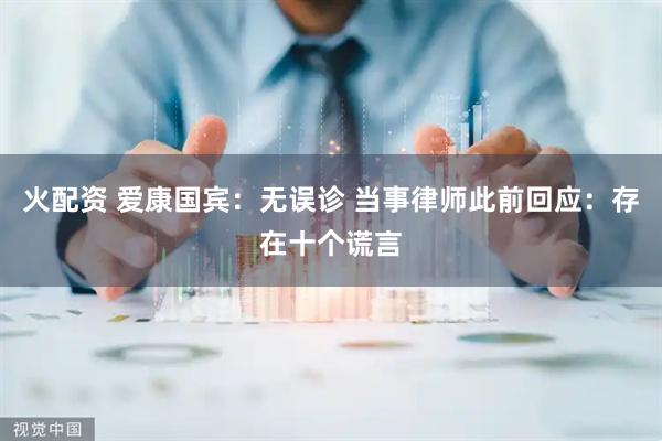 火配资 爱康国宾：无误诊 当事律师此前回应：存在十个谎言