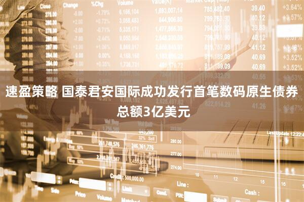 速盈策略 国泰君安国际成功发行首笔数码原生债券 总额3亿美元