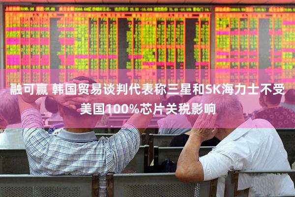 融可赢 韩国贸易谈判代表称三星和SK海力士不受美国100%芯片关税影响