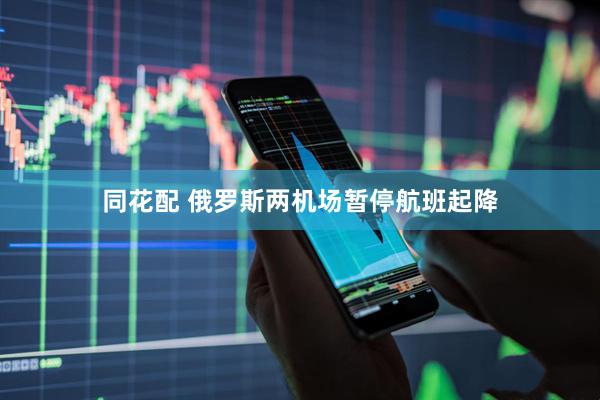 同花配 俄罗斯两机场暂停航班起降