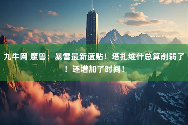 九牛网 魔兽：暴雪最新蓝贴！塔扎维什总算削弱了！还增加了时间！