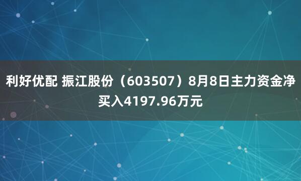 利好优配 振江股份（603507）8月8日主力资金净买入4197.96万元