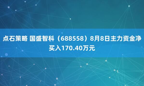 点石策略 国盛智科（688558）8月8日主力资金净买入170.40万元