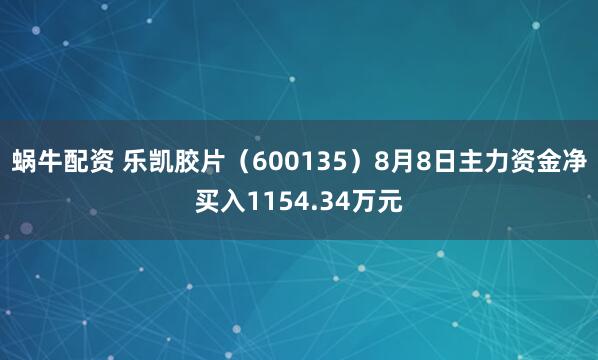 蜗牛配资 乐凯胶片（600135）8月8日主力资金净买入1154.34万元