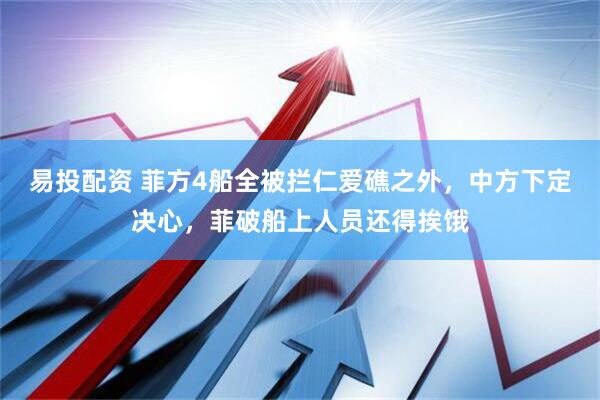易投配资 菲方4船全被拦仁爱礁之外，中方下定决心，菲破船上人员还得挨饿