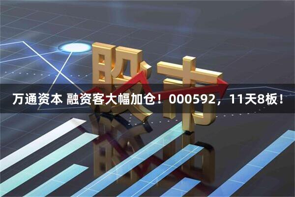 万通资本 融资客大幅加仓！000592，11天8板！