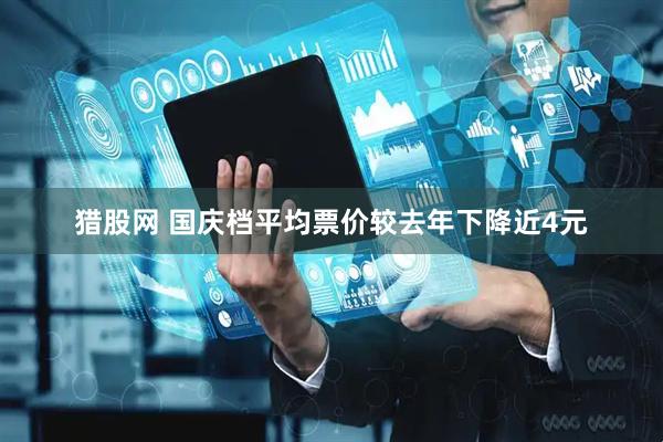 猎股网 国庆档平均票价较去年下降近4元