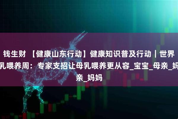 钱生财 【健康山东行动】健康知识普及行动|世界母乳喂养周:专家支招让母乳喂养更从容_宝宝_母亲_妈妈